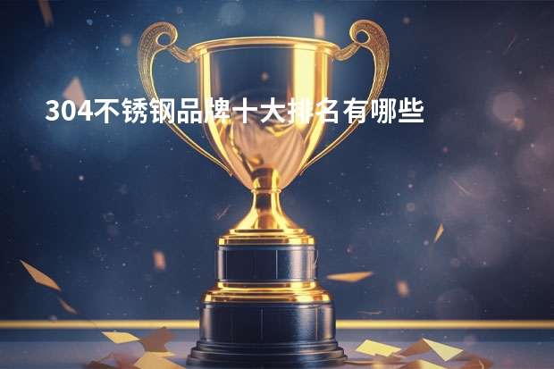304不锈钢品牌十大排名有哪些