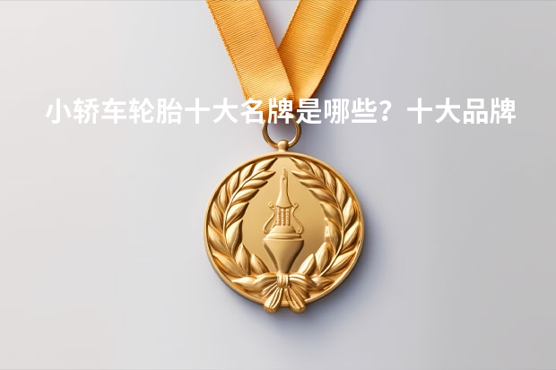 小轿车轮胎十大名牌是哪些？十大品牌轮胎排名