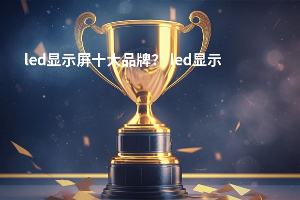 led显示屏十大品牌？ led显示屏品牌前十名