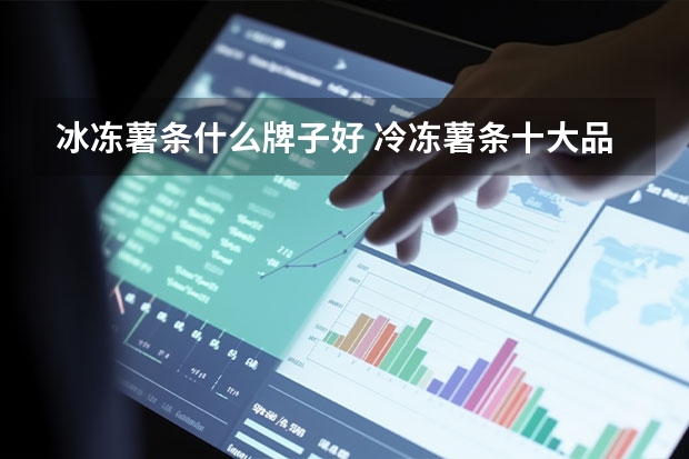 冰冻薯条什么牌子好 冷冻薯条十大品牌排行榜