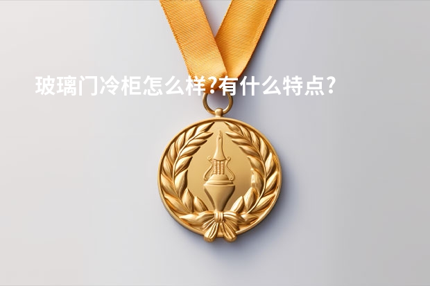 玻璃门冷柜怎么样?有什么特点?