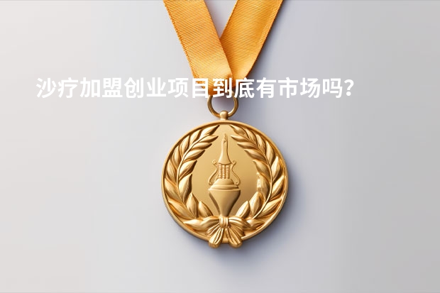 沙疗加盟创业项目到底有市场吗？