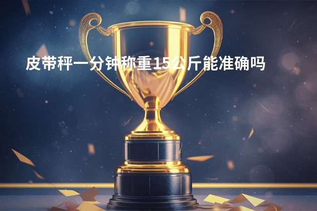 皮带秤一分钟称重15公斤能准确吗