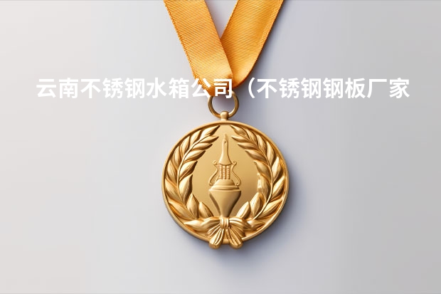 云南不锈钢水箱公司(不锈钢钢板厂家)