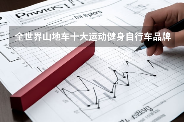 全世界山地车十大运动健身自行车品牌排行FRW辐轮王，Marmot土拨鼠，泰勒TYRELL官网自行车 山地自行车品牌大全？