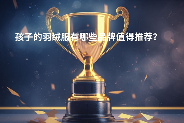 孩子的羽绒服有哪些品牌值得推荐？