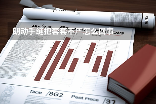 朗动手缝把套套不严怎么回事