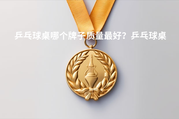 乒乓球桌哪个牌子质量最好？乒乓球桌质量排行前十