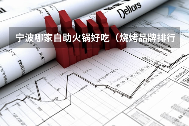 宁波哪家自助火锅好吃（烧烤品牌排行榜前十名）