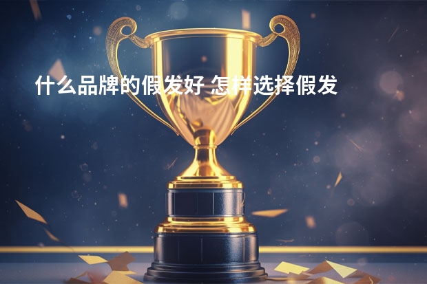 什么品牌的假发好 怎样选择假发