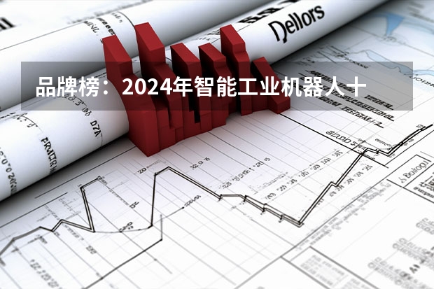 品牌榜：2024年智能工业机器人十大品牌排行榜 投票结果公布（电销智能机器人排行榜）