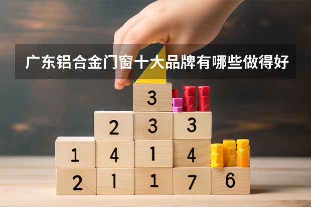 广东铝合金门窗十大品牌有哪些做得好的?