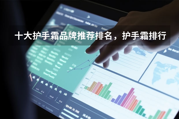 十大护手霜品牌推荐排名，护手霜排行榜前十名_护手霜哪个牌子好用_护手霜排行榜10强