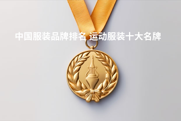 中国服装品牌排名 运动服装十大名牌排名