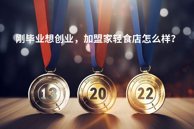 刚毕业想创业，加盟家轻食店怎么样？