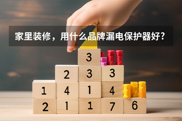 家里装修，用什么品牌漏电保护器好?