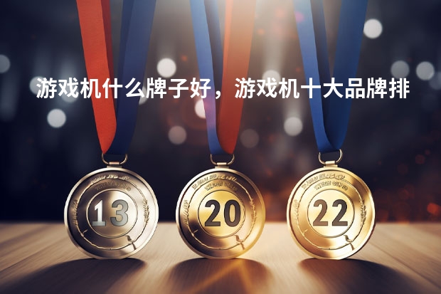 游戏机什么牌子好，游戏机十大品牌排行榜