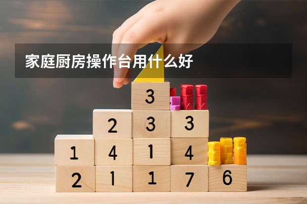 家庭厨房操作台用什么好