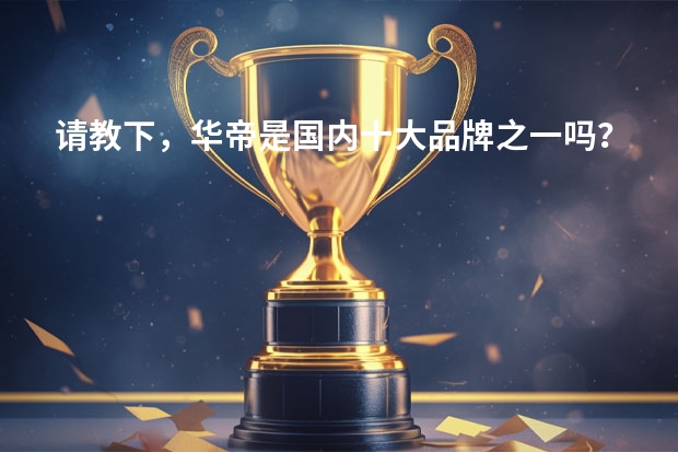 请教下，华帝是国内十大品牌之一吗？