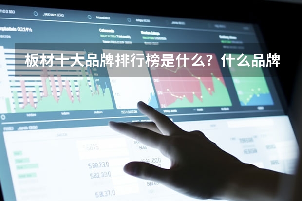 板材十大品牌排行榜是什么？什么品牌的更好？