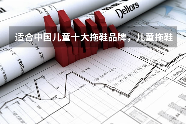 适合中国儿童十大拖鞋品牌，儿童拖鞋哪个牌子好