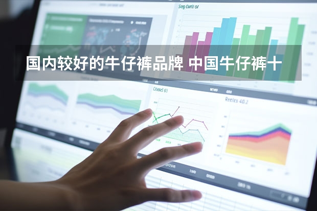 国内较好的牛仔裤品牌 中国牛仔裤十大名牌