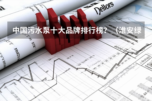 中国污水泵十大品牌排行榜?(淮安绿源豆制品有限公司中国江苏淮安绿源风力发电机厂简介)