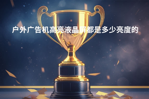 户外广告机高亮液晶屏都是多少亮度的？