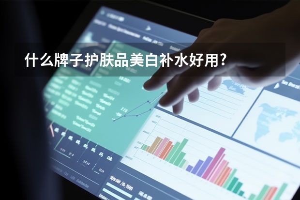 什么牌子护肤品美白补水好用?