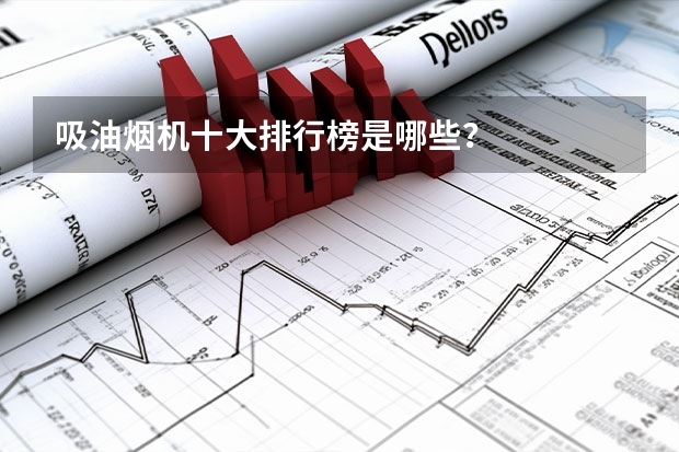 吸油烟机十大排行榜是哪些?