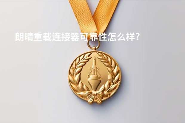 朗晴重载连接器可靠性怎么样?