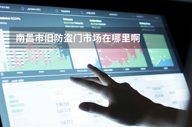 南昌市旧防盗门市场在哪里啊