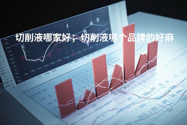 切削液哪家好；切削液哪个品牌的好麻烦告诉我