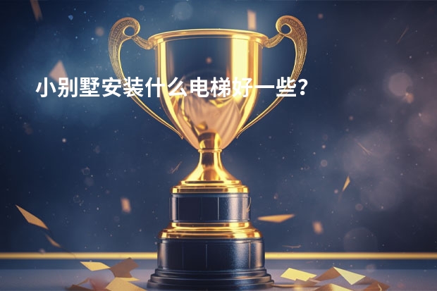 小别墅安装什么电梯好一些？