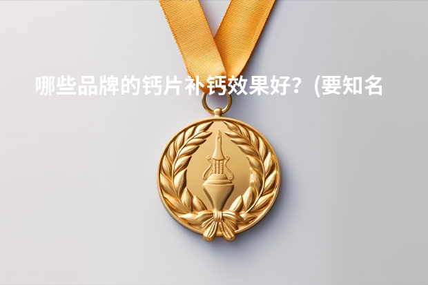 哪些品牌的钙片补钙效果好？(要知名品牌)