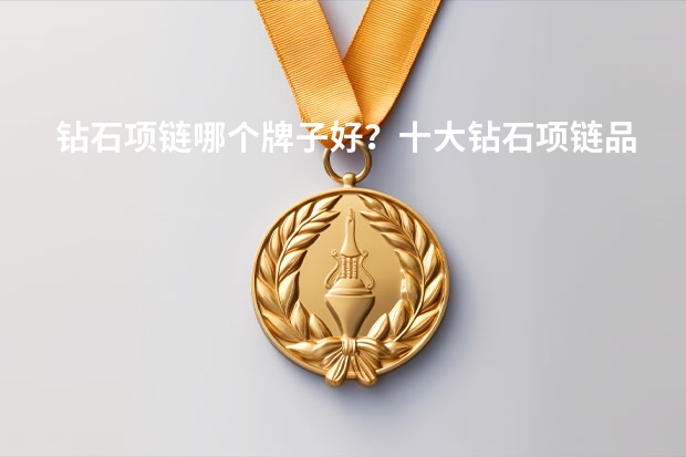 钻石项链哪个牌子好？十大钻石项链品牌排行榜