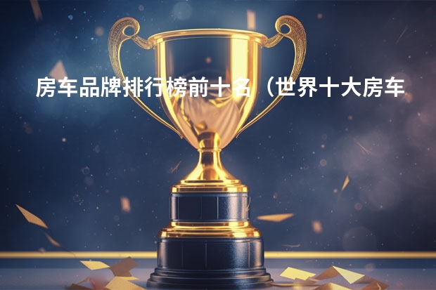 房车品牌排行榜前十名（世界十大房车品牌排行）