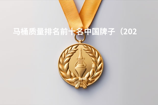 马桶质量排名前十名中国牌子（2024年卫浴十大公认品牌排行榜？）