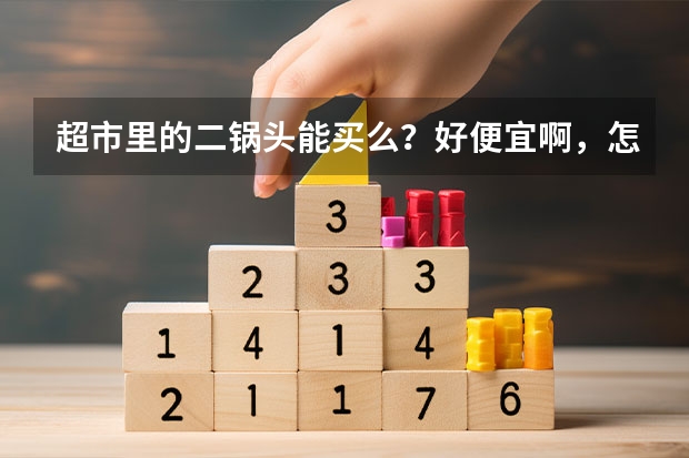 超市里的二锅头能买么？好便宜啊，怎么分辨二锅头好坏