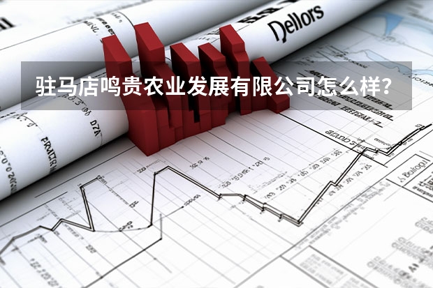 驻马店鸣贵农业发展有限公司怎么样？