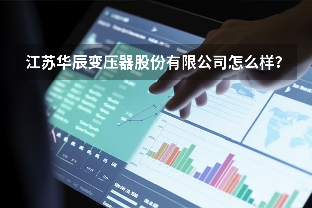 江苏华辰变压器股份有限公司怎么样？