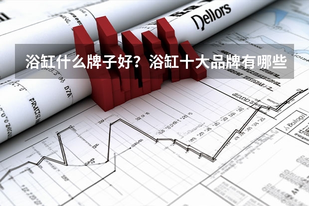 浴缸什么牌子好?浴缸十大品牌有哪些?