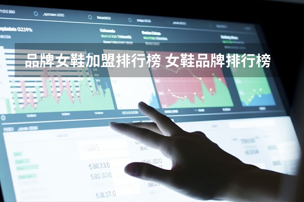 品牌女鞋加盟排行榜 女鞋品牌排行榜有哪些品牌啊？