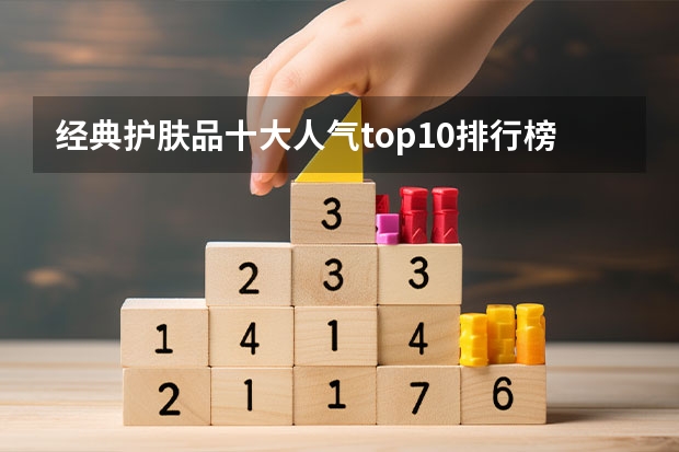 经典护肤品十大人气top10排行榜平价却效果惊艳的护肤好物 国产护肤品十大品牌排行榜