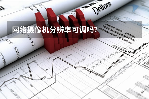 网络摄像机分辨率可调吗？