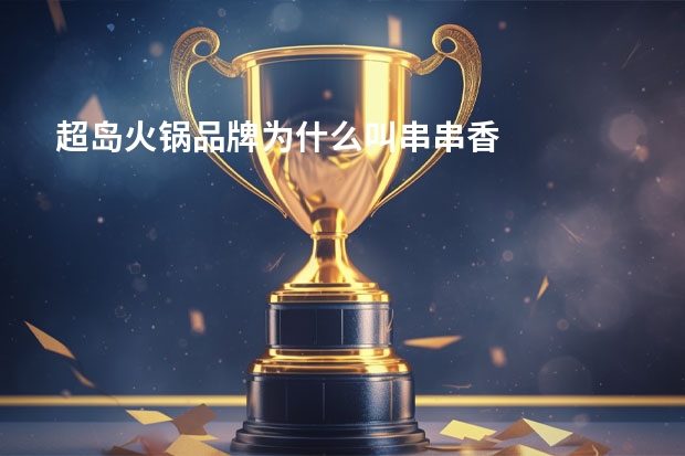 超岛火锅品牌为什么叫串串香