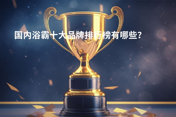国内浴霸十大品牌排行榜有哪些？