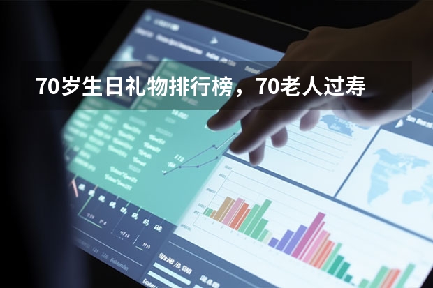 70岁生日礼物排行榜，70老人过寿送什么礼物？