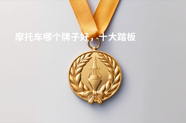 摩托车哪个牌子好，十大踏板