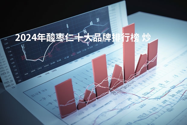 2024年酸枣仁十大品牌排行榜 炒酸枣仁-酸枣仁膏什么牌子好